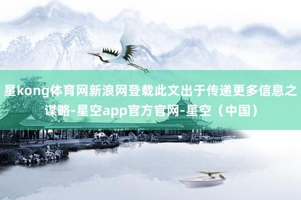 星kong体育网新浪网登载此文出于传递更多信息之谋略-星空app官方官网-星空（中国）