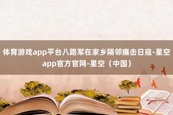 体育游戏app平台八路军在家乡隔邻痛击日寇-星空app官方官网-星空（中国）