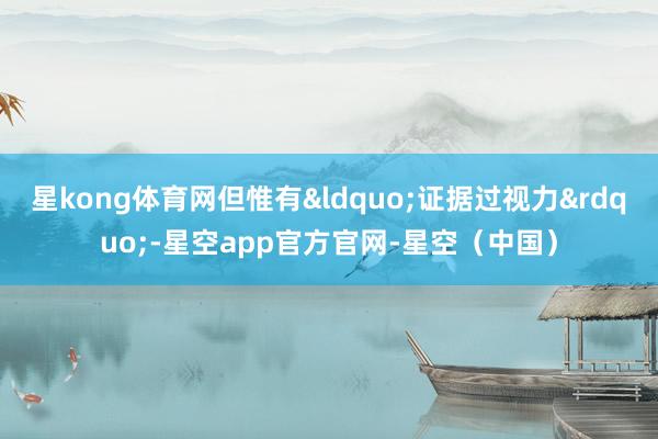 星kong体育网但惟有&ldquo;证据过视力&rdquo;-星空app官方官网-星空（中国）