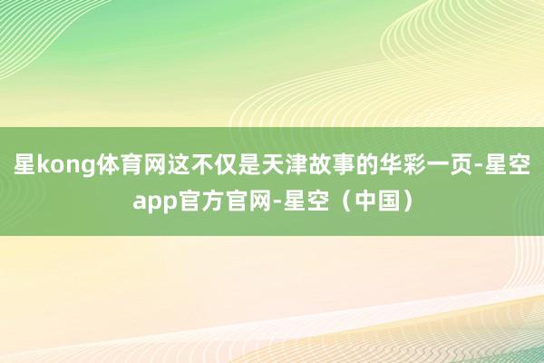 星kong体育网这不仅是天津故事的华彩一页-星空app官方官网-星空（中国）