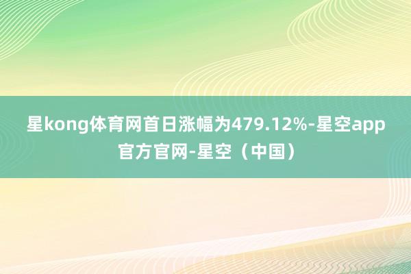 星kong体育网首日涨幅为479.12%-星空app官方官网-星空（中国）