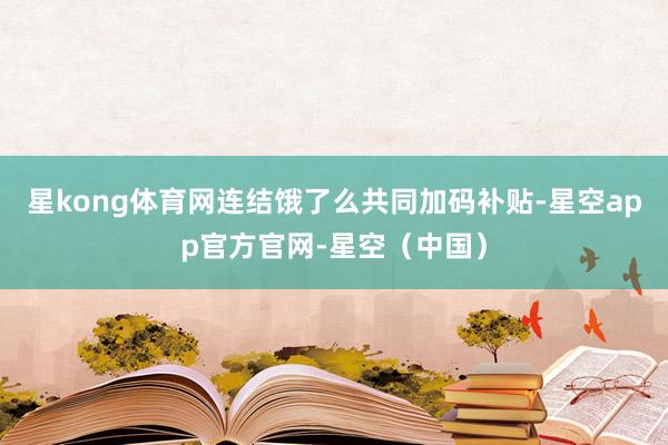 星kong体育网连结饿了么共同加码补贴-星空app官方官网-星空(中国)