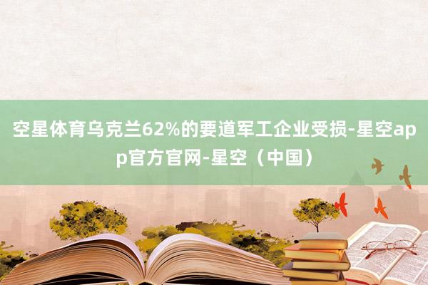 空星体育乌克兰62%的要道军工企业受损-星空app官方官网-星空（中国）
