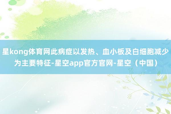 星kong体育网此病症以发热、血小板及白细胞减少为主要特征-星空app官方官网-星空（中国）