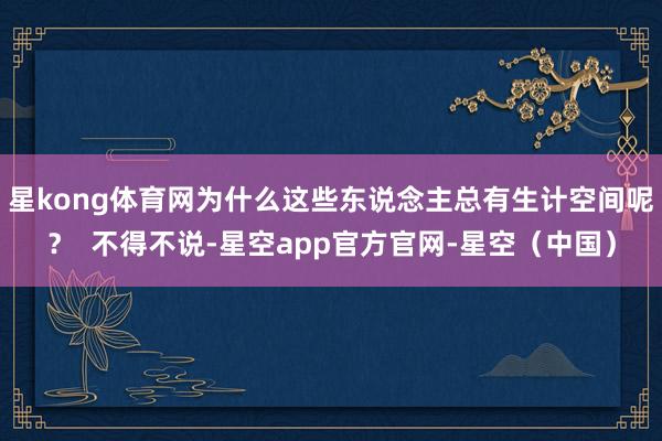 星kong体育网为什么这些东说念主总有生计空间呢？  不得不说-星空app官方官网-星空（中国）