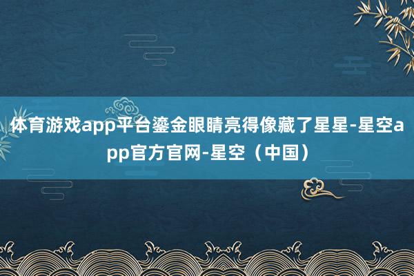 体育游戏app平台鎏金眼睛亮得像藏了星星-星空app官方官网-星空（中国）
