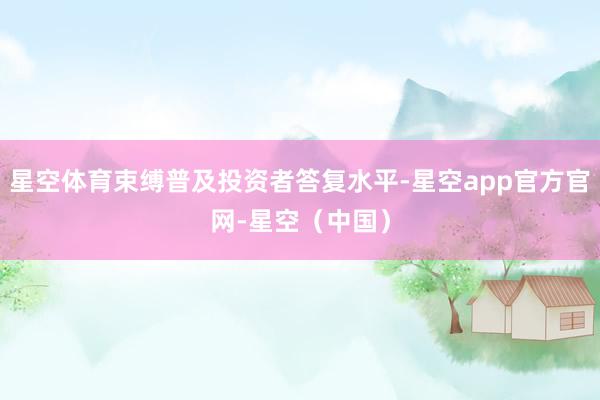 星空体育束缚普及投资者答复水平-星空app官方官网-星空（中国）