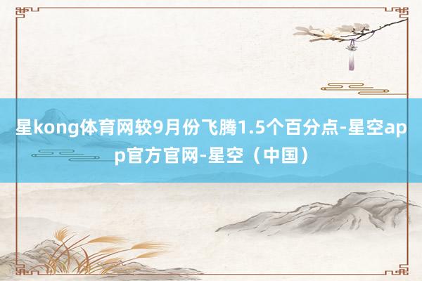星kong体育网较9月份飞腾1.5个百分点-星空app官方官网-星空（中国）